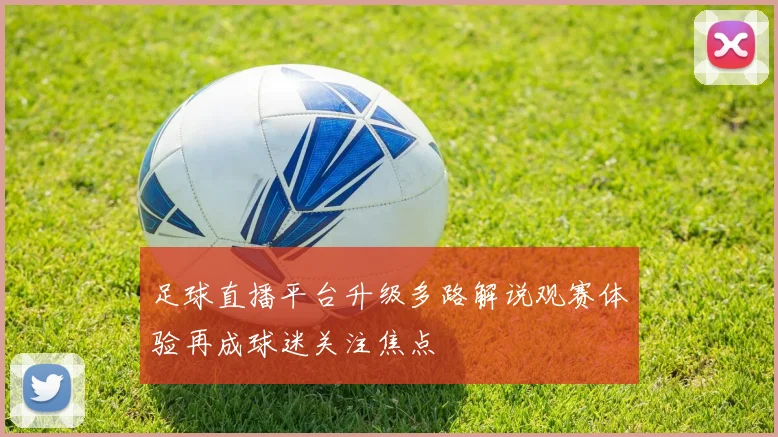 足球直播平台升级多路解说观赛体验再成球迷关注焦点