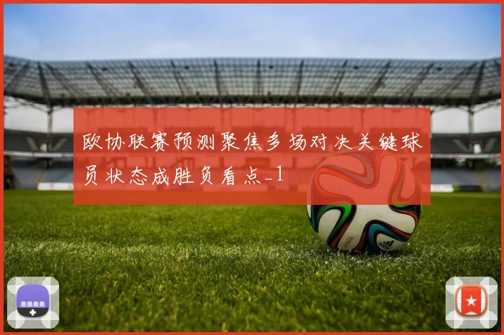 欧协联赛预测聚焦多场对决关键球员状态成胜负看点_1