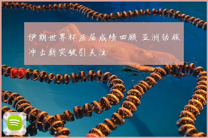 伊朗世界杯历届成绩回顾 亚洲劲旅冲击新突破引关注