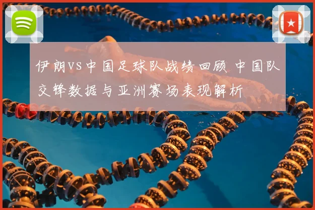 伊朗vs中国足球队战绩回顾 中国队交锋数据与亚洲赛场表现解析