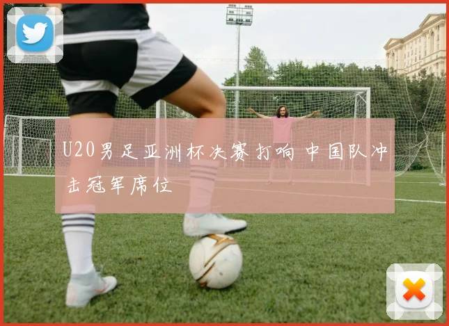 U20男足亚洲杯决赛打响 中国队冲击冠军席位