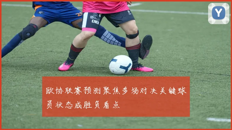 欧协联赛预测聚焦多场对决关键球员状态成胜负看点