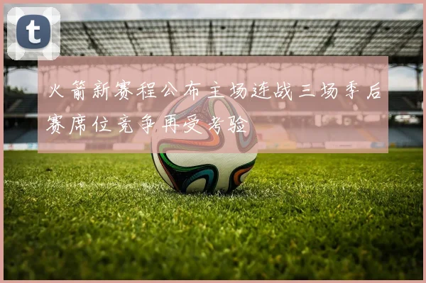 火箭新赛程公布主场连战三场季后赛席位竞争再受考验