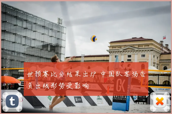世预赛比分结果出炉 中国队客场告负出线形势受影响