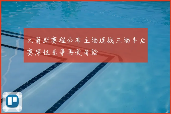火箭新赛程公布主场连战三场季后赛席位竞争再受考验