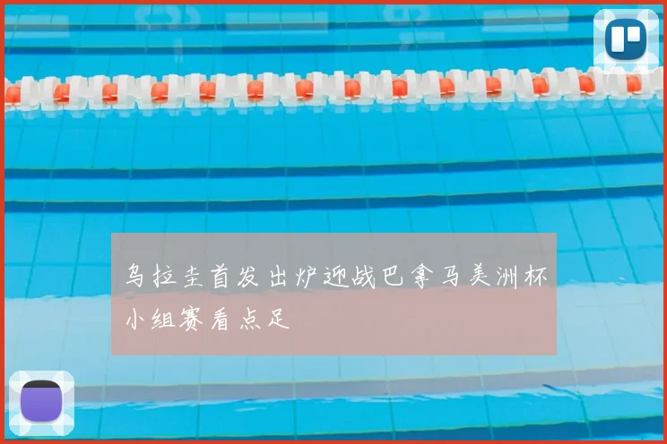 乌拉圭首发出炉迎战巴拿马美洲杯小组赛看点足