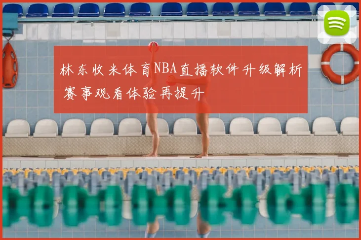 林东收米体育NBA直播软件升级解析 赛事观看体验再提升