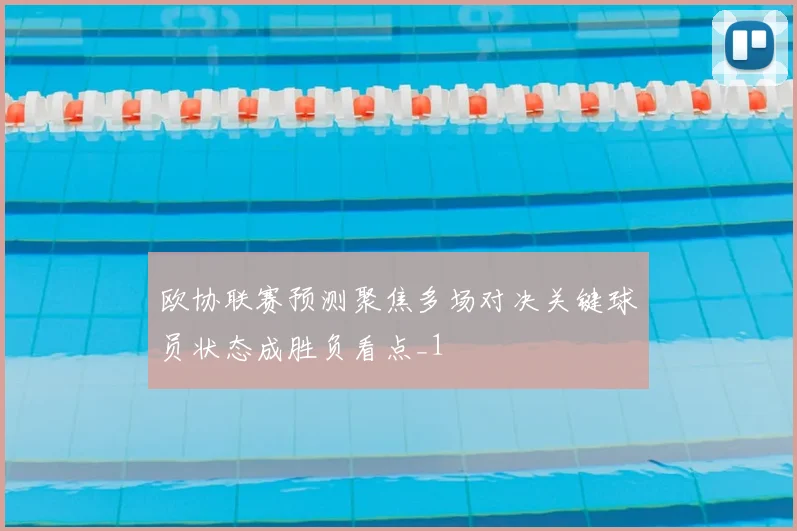 欧协联赛预测聚焦多场对决关键球员状态成胜负看点_1