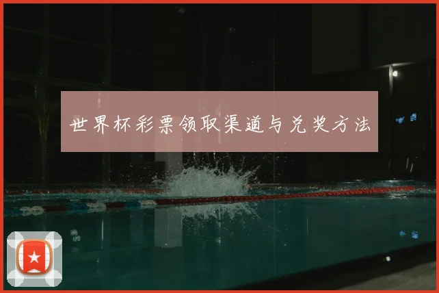 世界杯彩票领取渠道与兑奖方法