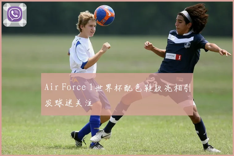 Air Force 1世界杯配色鞋款亮相引发球迷关注