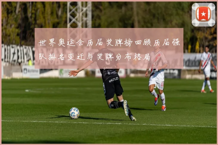 世界奥运会历届奖牌榜回顾历届强队排名变迁与奖牌分布格局
