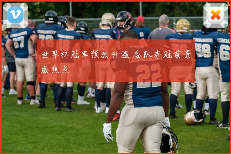 世界杯冠军预测升温 各队夺冠前景成焦点
