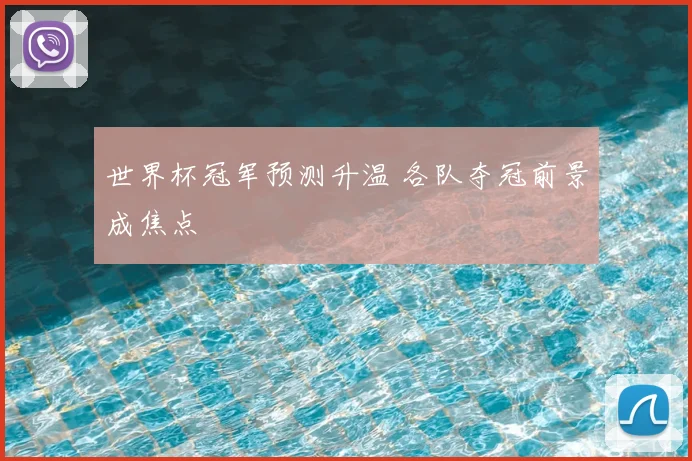 世界杯冠军预测升温 各队夺冠前景成焦点