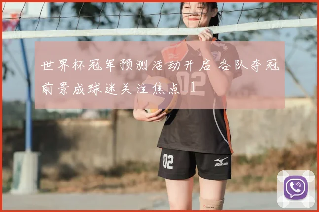 世界杯冠军预测活动开启 各队夺冠前景成球迷关注焦点_1
