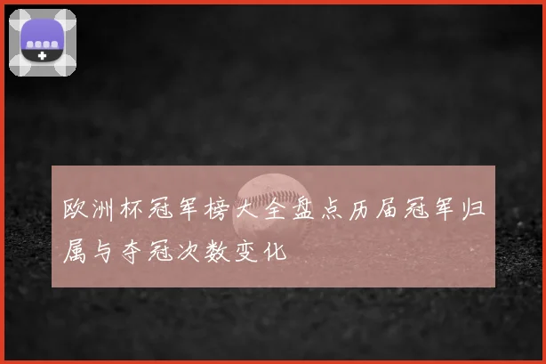 欧洲杯冠军榜大全盘点历届冠军归属与夺冠次数变化