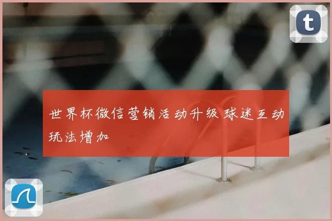 世界杯微信营销活动升级 球迷互动玩法增加