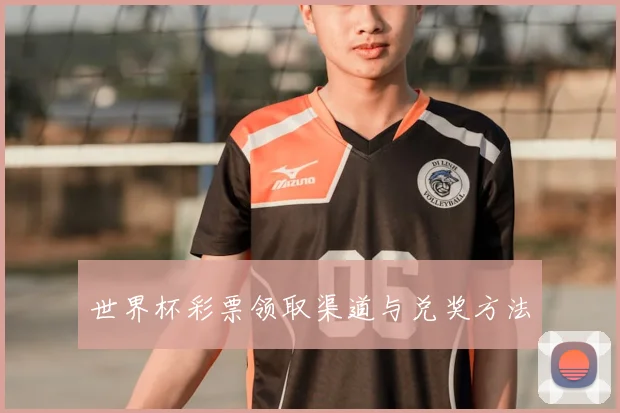 世界杯彩票领取渠道与兑奖方法