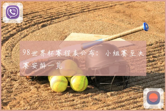 98世界杯赛程表公布：小组赛至决赛安排一览
